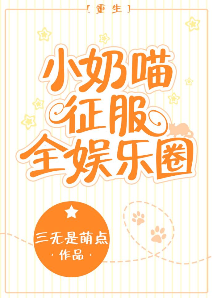 小奶喵征服全娱乐圈 百度 小奶喵征服全娱乐圈 百度